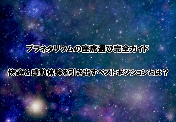 プラネタリウムの座席選び完全ガイド
